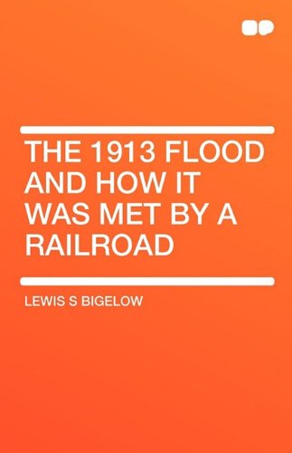 The 1913 Flood and How It Was Met by a Railroad Politics & History
