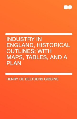Industry in England, Historical Outlines; With Maps, Tables, and a Plan Politics & History