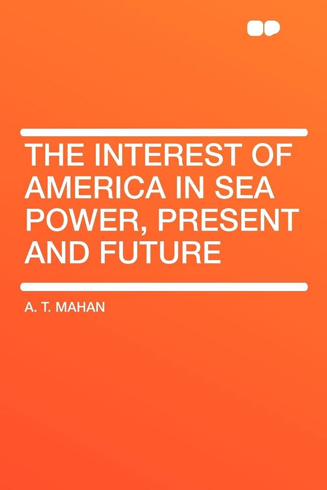The Interest of America in Sea Power, Present and Future Books