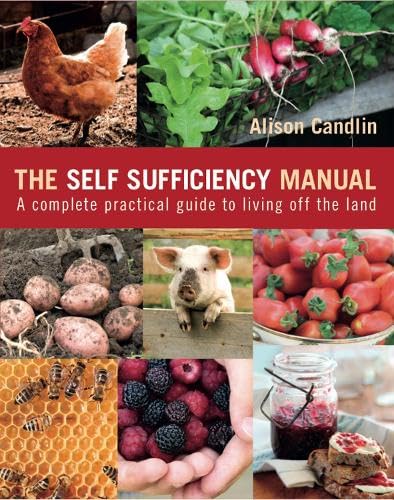 The Self Sufficiency Manual: A complete, practical guide to living off the land Garden & Plants