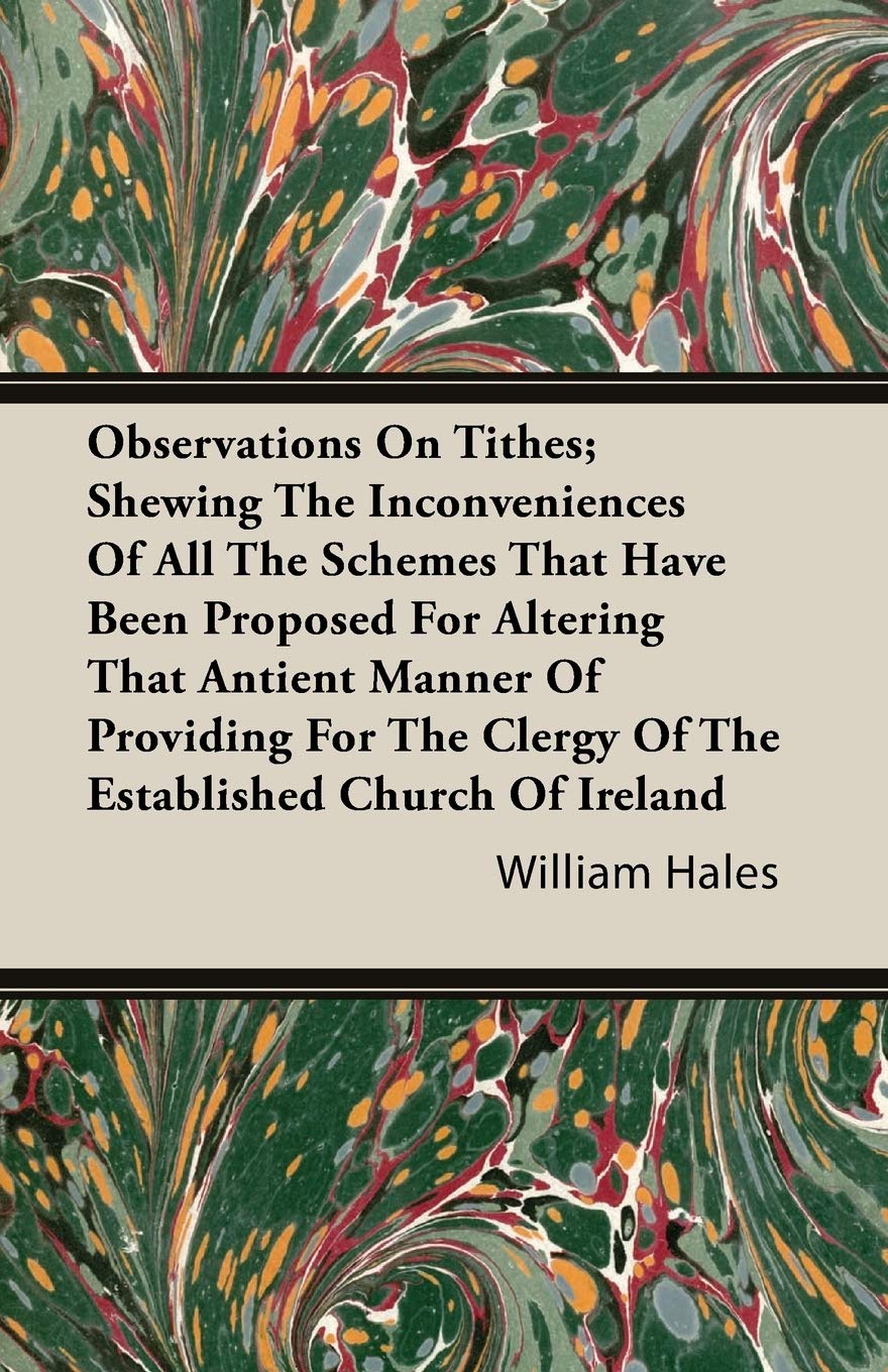Observations On Tithes: Shewing The Inconveniences Of All The Schemes That Have Been Proposed For Altering That Antient Manner Of Providing For The Clergy Of The Established Church Of Ireland Religion & Esotericism