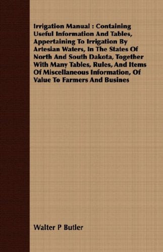 Irrigation Manual: Containing Useful Information And Tables, Appertaining To Irrigation By Artesian Waters, In The States Of North And South Dakota, ... Information, Of Value To Farmers And Business Business & Technology
