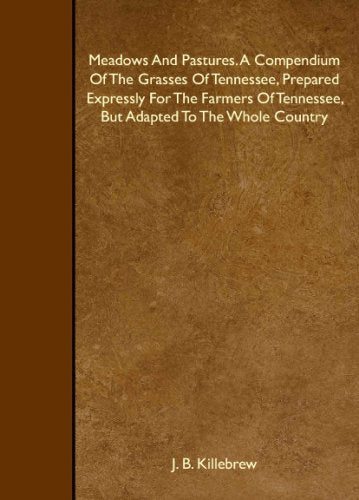 Meadows And Pastures. A Compendium Of The Grasses Of Tennessee, Prepared Expressly For The Farmers Of Tennessee, But Adapted To The Whole Country Books