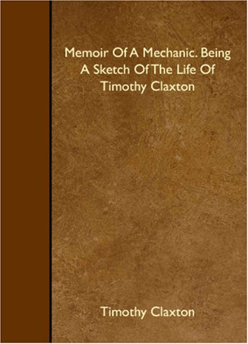 Memoir Of A Mechanic. Being A Sketch Of The Life Of Timothy Claxton Memories
