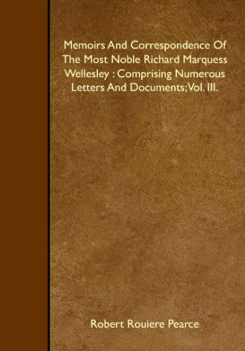 Memoirs And Correspondence Of The Most Noble Richard Marquess Wellesley : Comprising Numerous Letters And Documents; Vol. III. Books