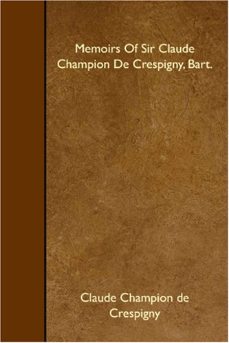 Memoirs Of Sir Claude Champion De Crespigny, Bart. Memories