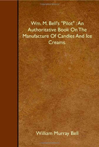 Wm. M. Bell's "Pilot" : An Authoritative Book On The Manufacture Of Candies And Ice Creams. Business & Technology