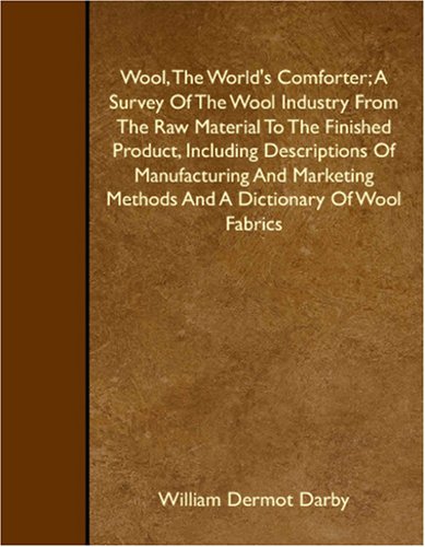 Wool, The World's Comforter; A Survey Of The Wool Industry From The Raw Material To The Finished Product, Including Descriptions Of Manufacturing And Marketing Methods And A Dictionary Of Wool Fabrics Business, Finance & Career