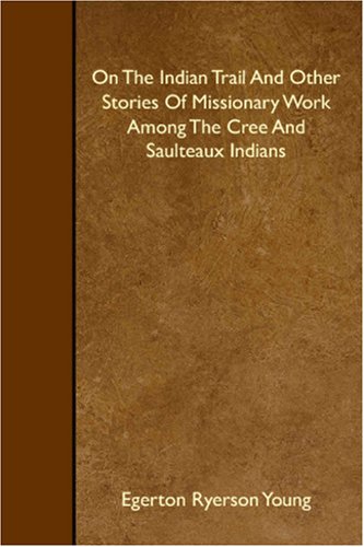 On The Indian Trail And Other Stories Of Missionary Work Among The Cree And Saulteaux Indians Books