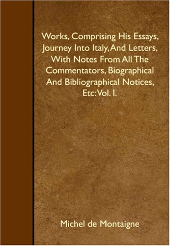 Works, Comprising His Essays, Journey Into Italy, And Letters, With Notes From All The Commentators, Biographical And Bibliographical Notices, Etc: Vol. I. Books