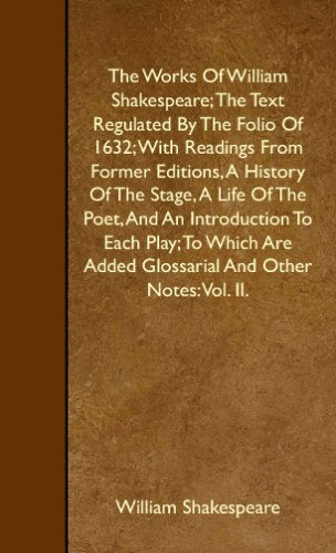 The Works Of William Shakespeare; The Text Regulated By The Folio Of 1632; With Readings From Former Editions Drama