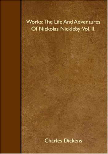 Works: The Life And Adventures Of Nickolas Nickleby: Vol. II. Classics
