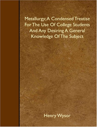 Metallurgy; A Condensed Treatise For The Use Of College Students And Any Desiring A General Knowledge Of The Subject Books