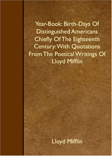 Year-Book: Birth-Days Of Distinguished Americans Chiefly Of The Eighteenth Century: With Quotations From The Poetical Writings Of Lloyd Mifflin Poetry