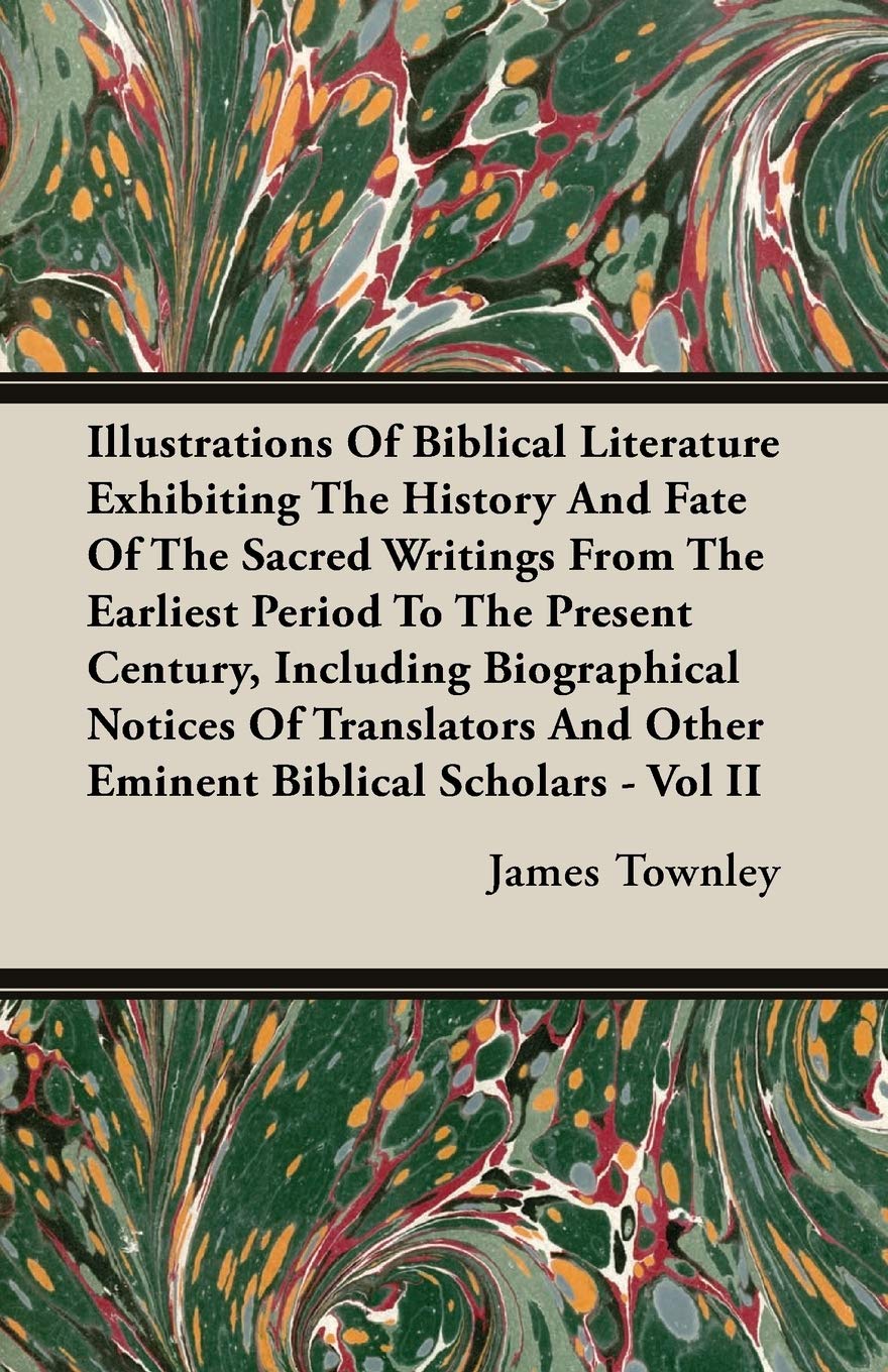 Illustrations Of Biblical Literature Exhibiting The History And Fate Of The Sacred Writings From The Earliest Period To The Present Century, Including ... And Other Eminent Biblical Scholars Ii Philosophy