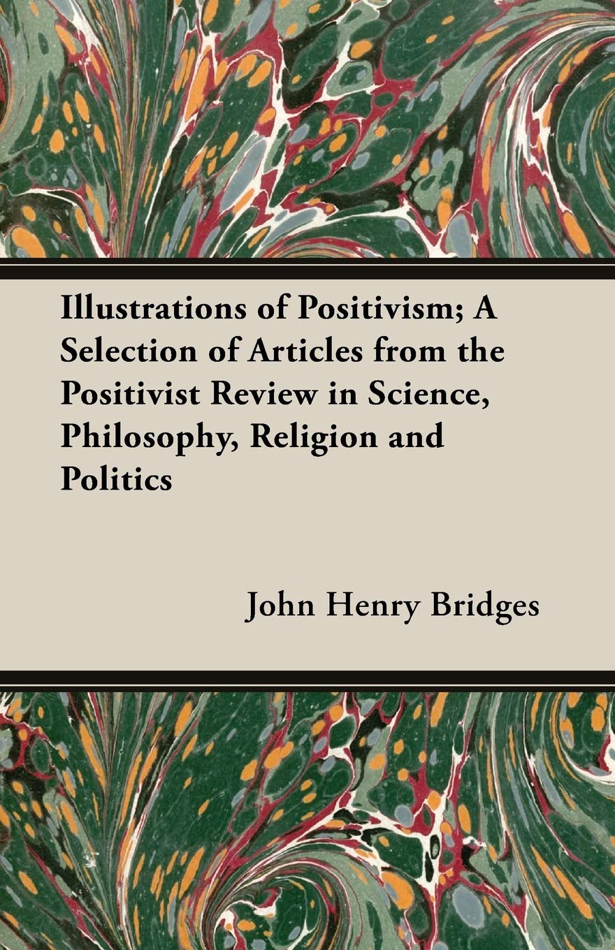 Illustrations Of Positivism; A Selection Of Articles From The "Positivist Review" In Science, Philosophy, Religion And Politics Philosophy