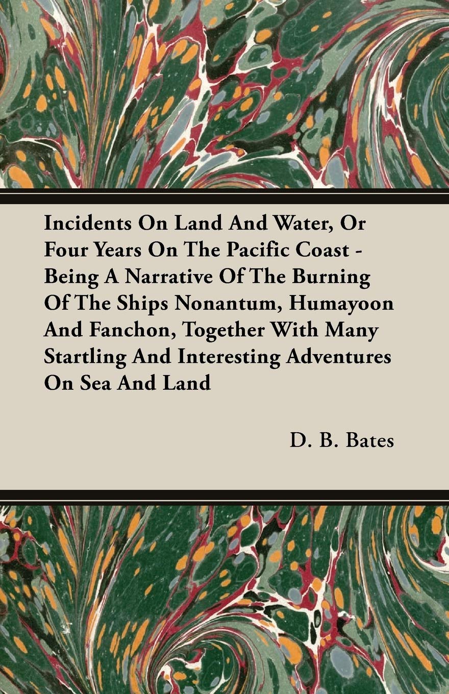 Incidents On Land And Water, Or Four Years On The Pacific Coast: Being a Narrative of the Burning of the Ships Nonantum, Humayoon and Fanchon, ... and Interesting Adventures on Sea and Land Travelogues