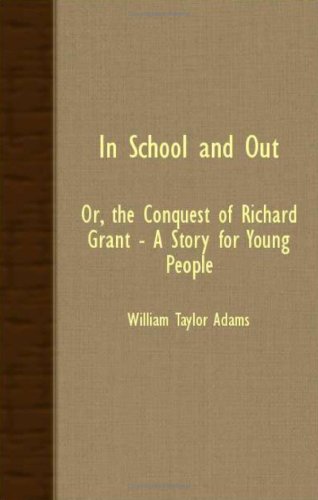 In School and Out, or the Conquest of Richard Grant: a Story for Young People: Or, the Conquest of Richard Grant, a Story for Young People Novels & Short Stories