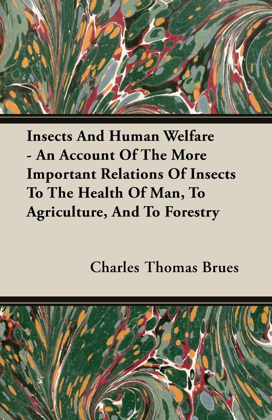 Insects And Human Welfare: An Account of the More Important Relations of Insects to the Health of Man, to Agriculture, and to Forestry Business & Technology