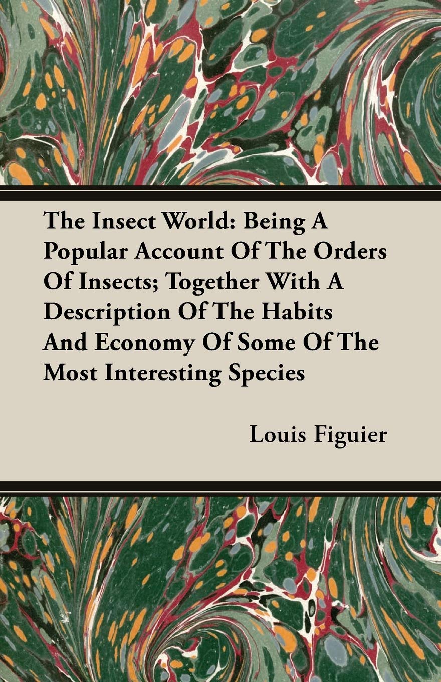 The Insect World: Being a Popular Account of the Orders of Insects, Together With a Description of the Habits and Economy of Some of the Most Interesting Species Mathematics