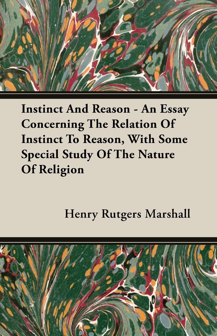 Instinct And Reason: An Essay Concerning the Relation of Instinct to Reason, With Some Special Study of the Nature of Religion Philosophy