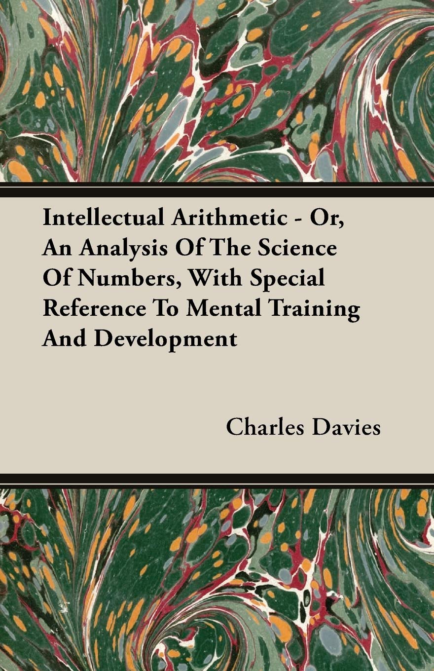 Intellectual Arithmetic: Or, an Analysis of the Science of Numbers, With Special Reference to Mental Training and Development Mathematics