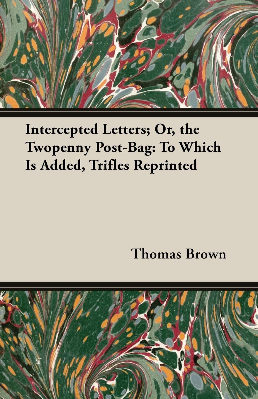 Intercepted Letters: Or, the Twopenny Post-bag, to Which Is Added, Trifles Reprinted Contemporary literature