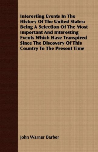 Interesting Events In The History Of The United States: Being a Selection of the Most Important and Interesting Events Which Have Transpired Since the Discovery of This Country to the Present Time Politics & History