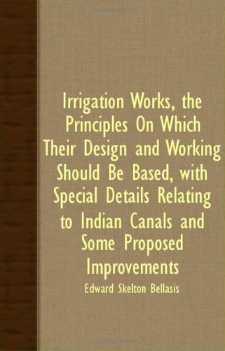 Irrigation Works: The Principles on Which Their Design and Working Should Be Based, With Special Details Relating to Indian Canals and Some Proposed Improvements Media & Communication
