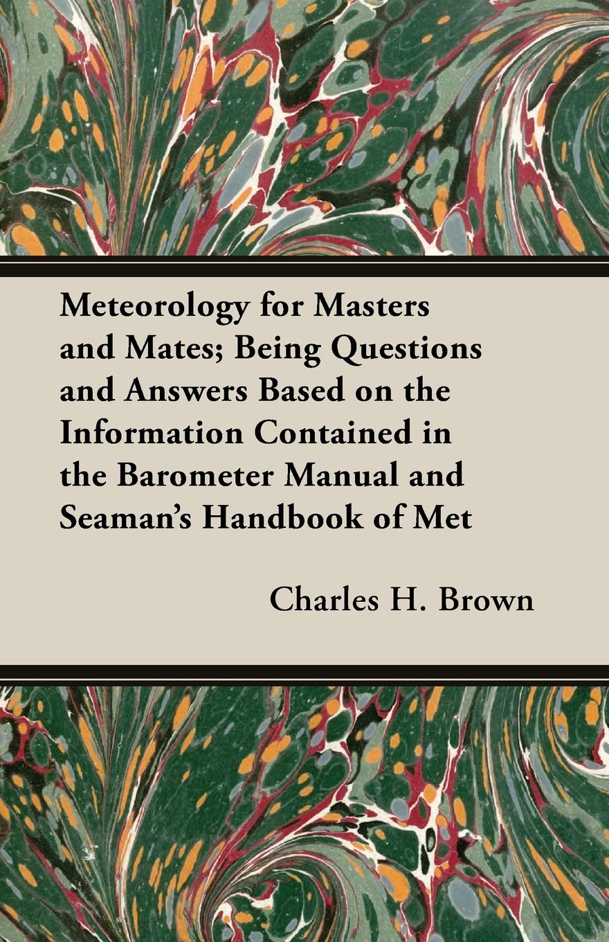 Meteorology For Masters And Mates; Being Questions And Answers Based On The Information Contained In The "Barometer Manual" And "Seaman's Handbook Of Meteorology" Business & Technology