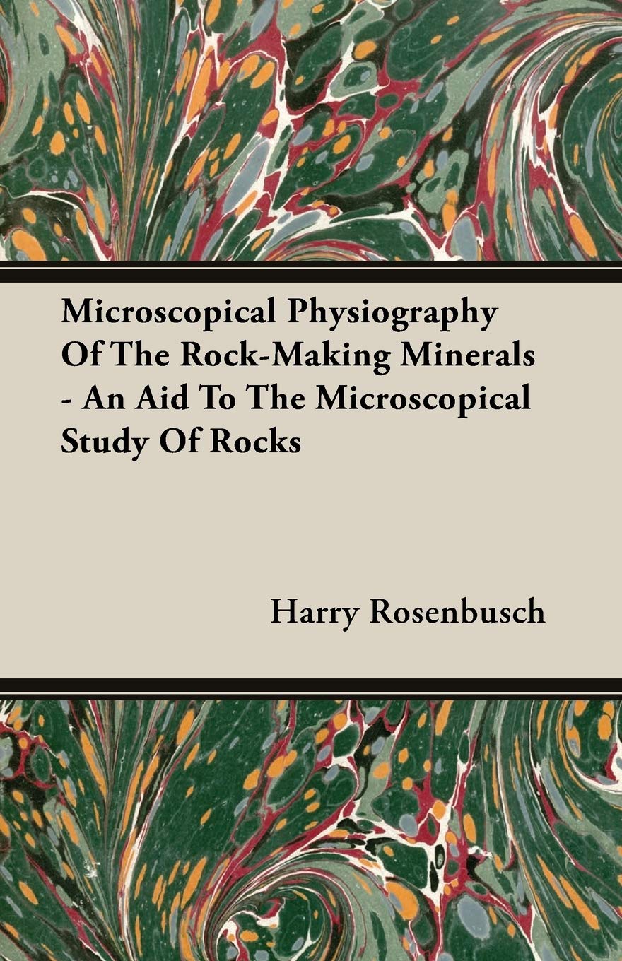 Microscopical Physiography Of The Rock-Making Minerals: An Aid to the Microscopical Study of Rocks Business & Technology
