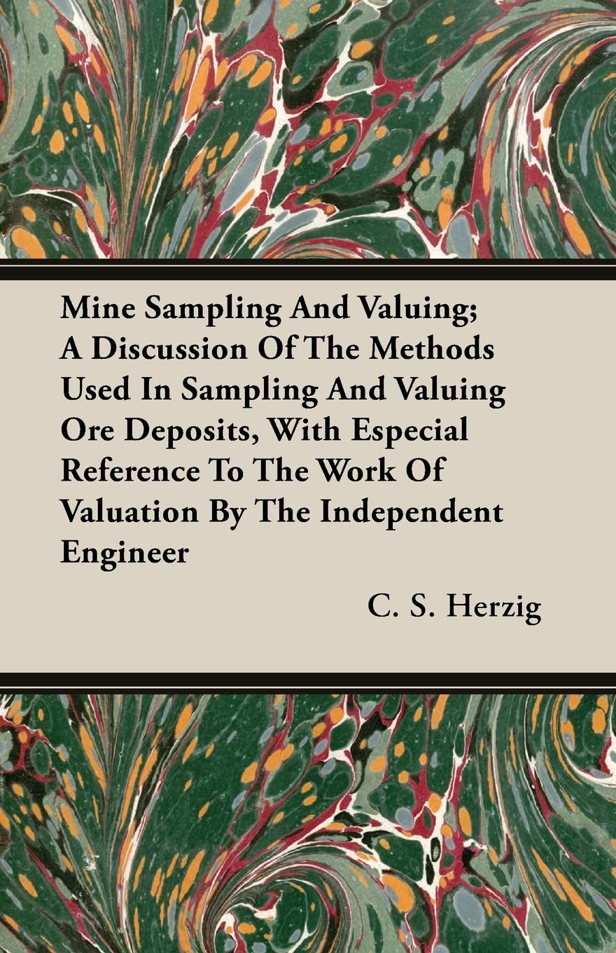 Mine Sampling and Valuing: A Discussion of the Methods Used in Sampling and Valuing Ore Deposits, With Especial Reference to the Work of Valuation by the Independent Engineer Business & Technology