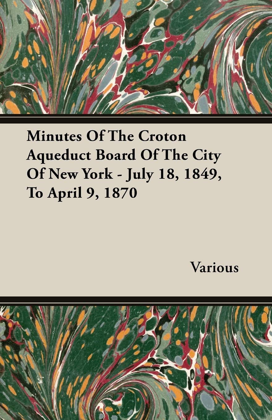 Minutes of the Croton Aqueduct Board of the City of New York July 18, 1849, to April 9, 1870 Politics & History