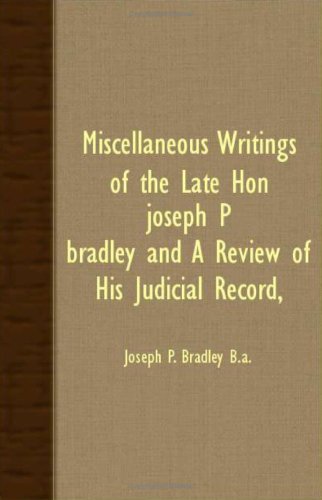 Miscellaneous Writings Of The Late Hon. Joseph P. Bradley And A Review Of His "Judicial Record," Memories