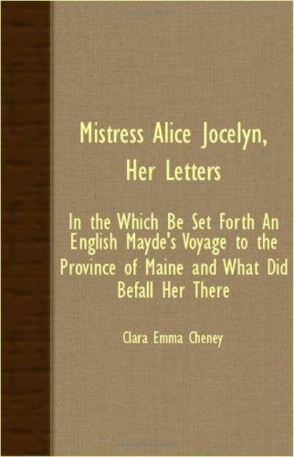 Mistress Alice Jocelyn, Her Letters: In the Which Be Set Forth an English Mayde's Voyage to the Province of Maine and What Did Befall Her There Travel