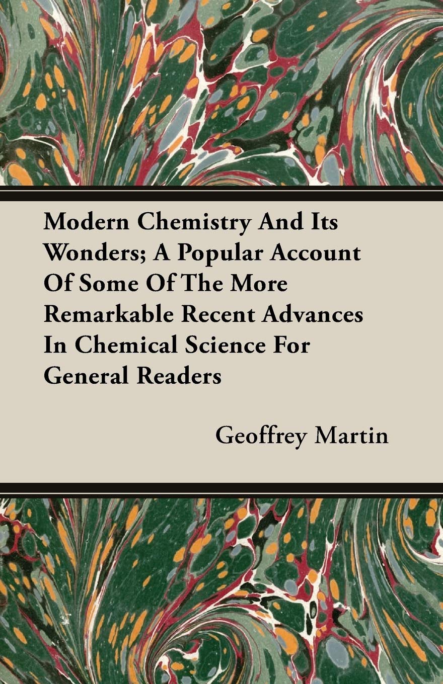 Modern Chemistry And Its Wonders: A Popular Account of Some of the More Remarkable Recent Advances in Chemical Science for General Readers Business & Technology
