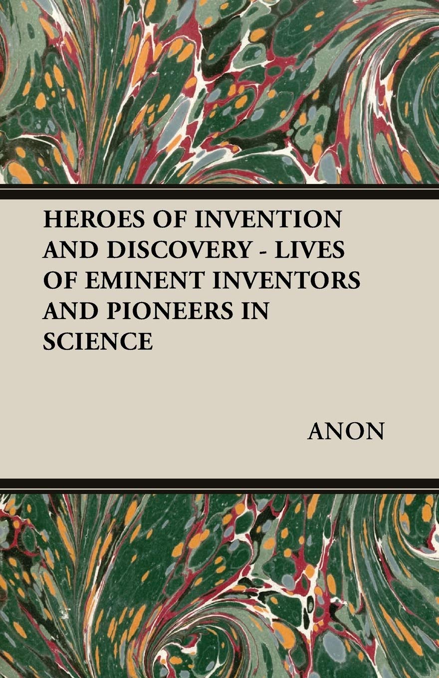 Heroes of Invention and Discovery: Lives of Eminent Inventors and Pioneers in Science Business & Technology