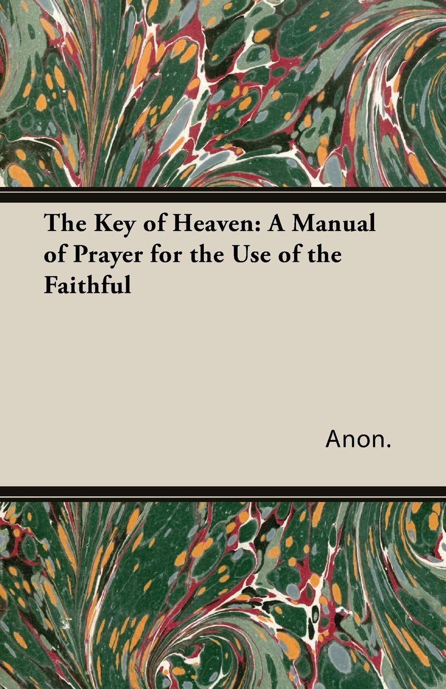 The Key Of Heaven: A Manuel of Prayer for the Use of the Faithful: A Manual of Prayer for the Use of the Faithful Religion & Esotericism