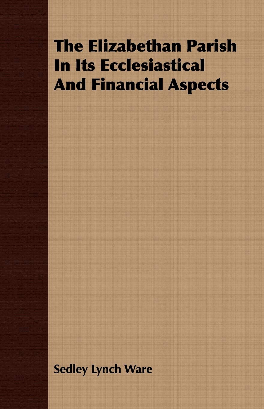 The Elizabethan Parish in Its Ecclesiastical and Financial Aspects Politics & History