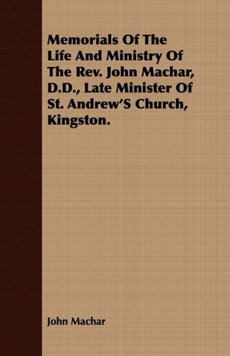 Memorials of the Life and Ministry of the Rev. John Machar, D.d., Late Minister of St. Andrew's Church, Kingston Memories