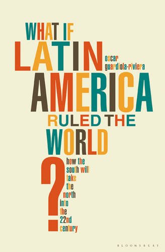 What If Latin America Ruled the World?: How the Second World Will Take the First into the 22nd Century Politics & History
