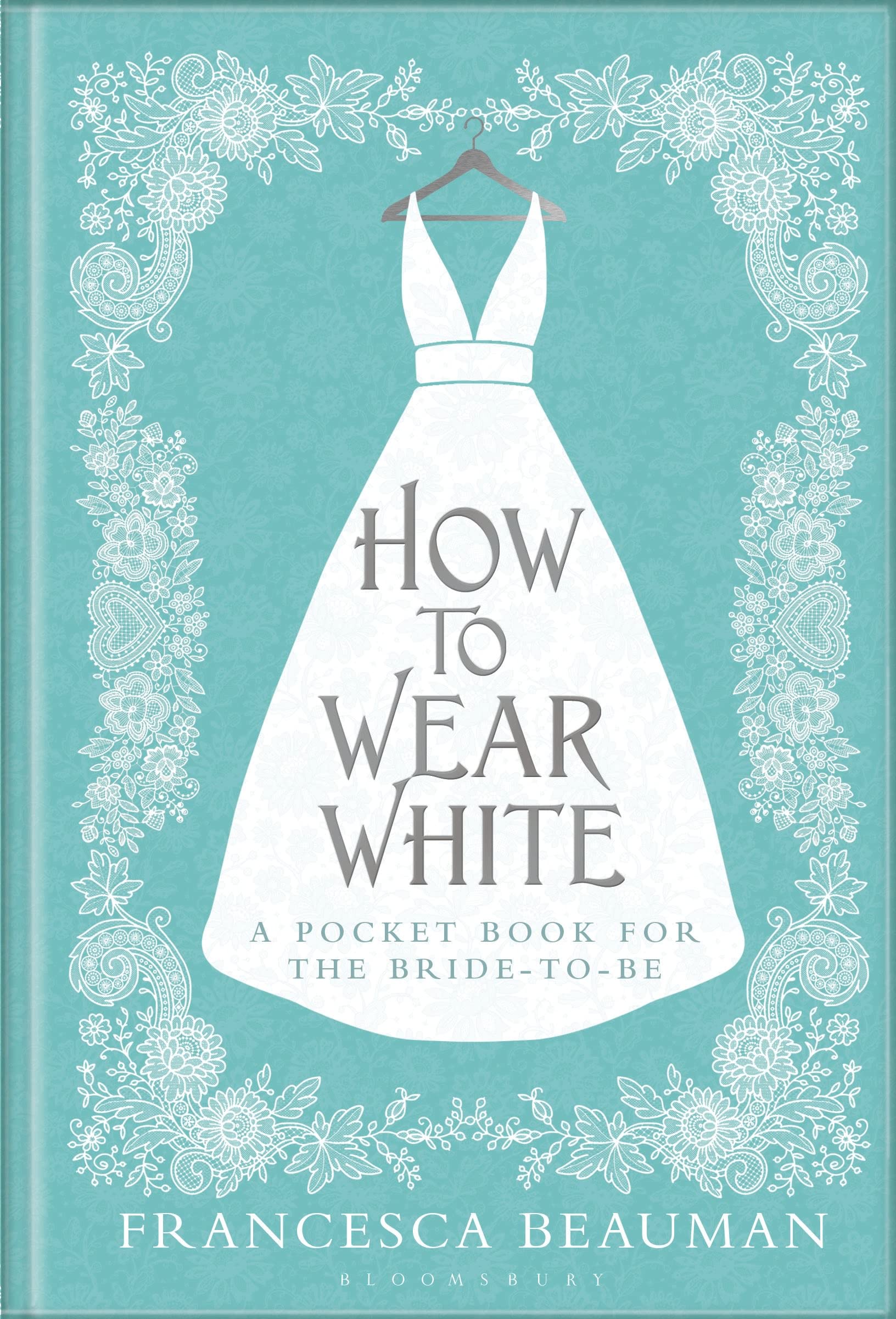 How to Wear White: A Pocketbook for the Bride-to-be Leisure, Home & Garden