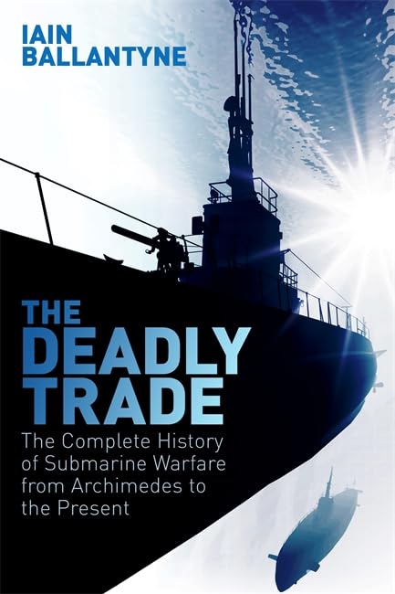 The Deadly Trade: The Complete History of Submarine Warfare From Archimedes to the Present Social Sciences