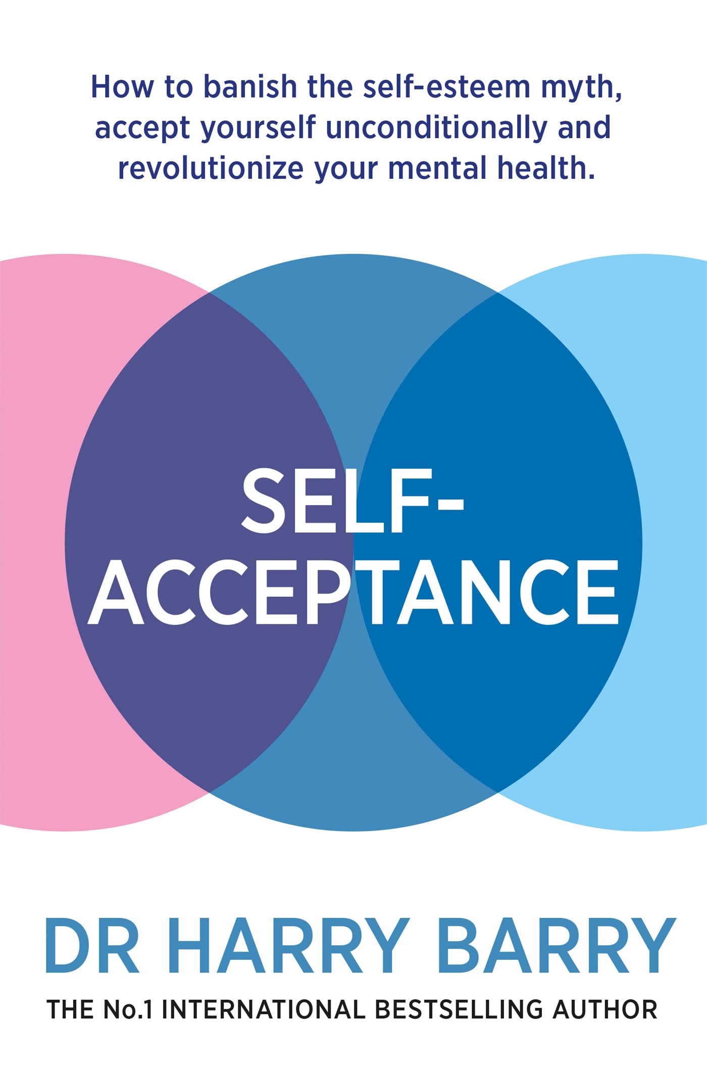 Self–Acceptance: How to banish the self-esteem myth, accept yourself unconditionally and revolutionise your mental health book