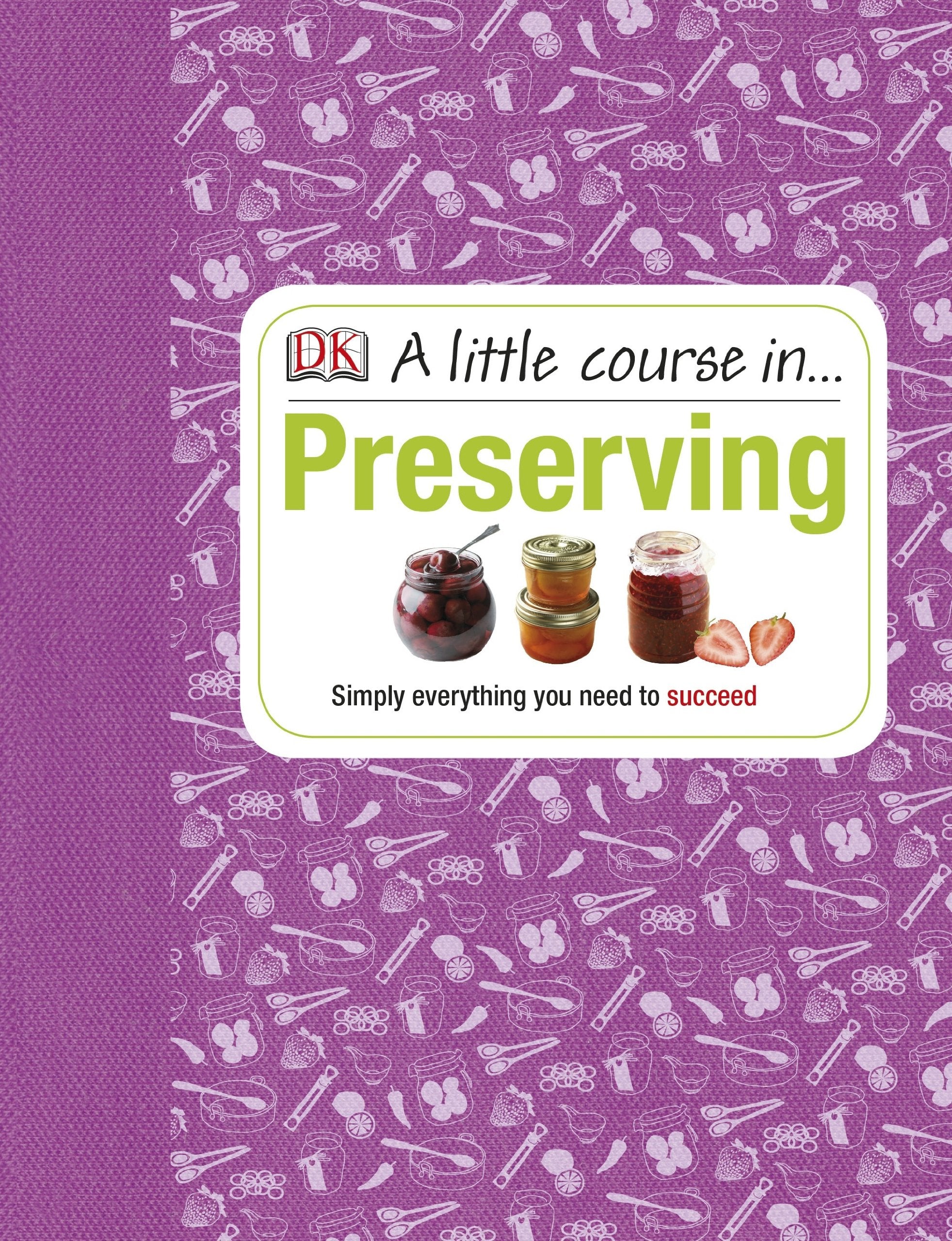 A Little Course in Preserving: Simply Everything You Need to Succeed Leisure, Home & Garden Books