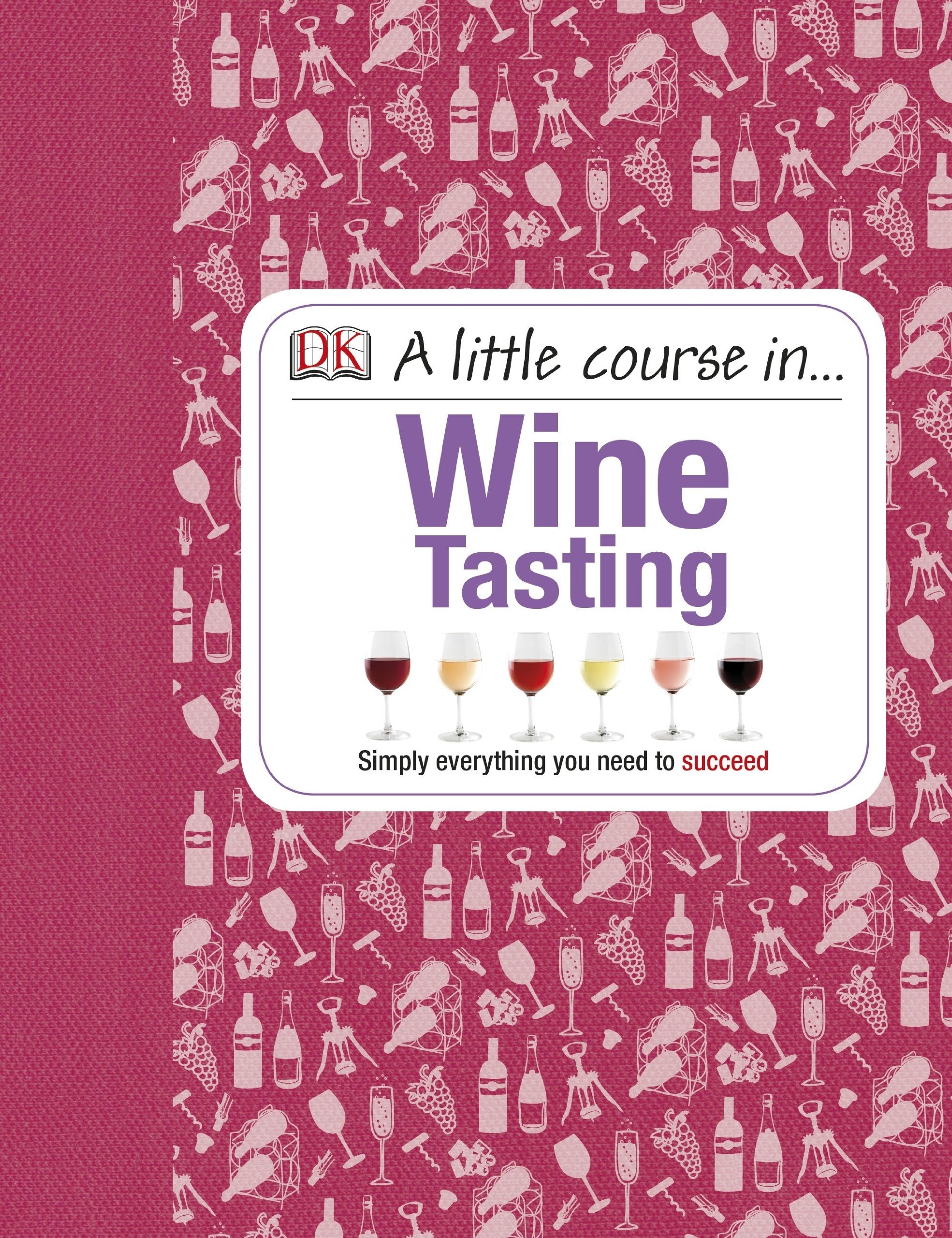 A Little Course in Wine Tasting: Simply Everything You Need to Succeed Leisure, Home & Garden