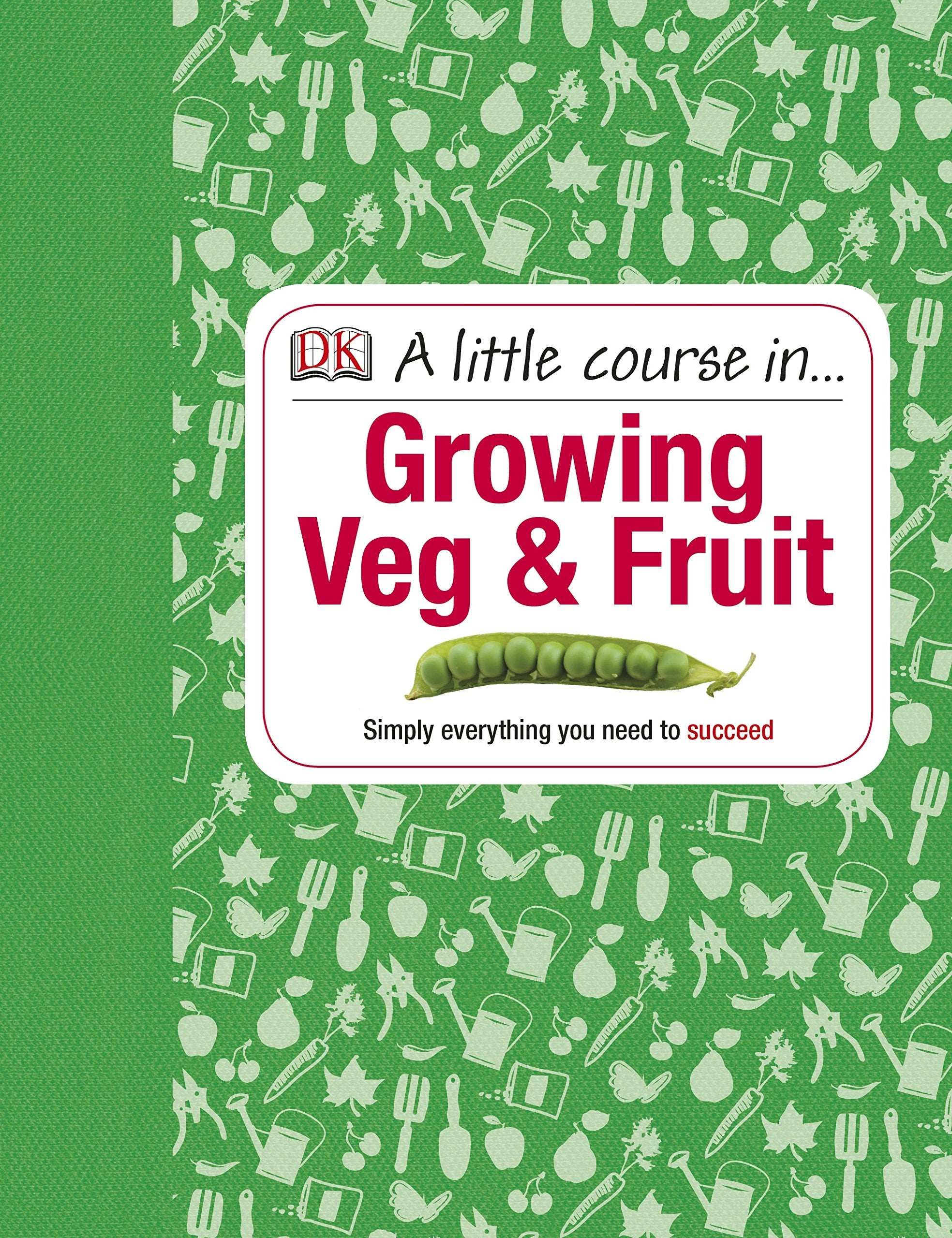 A Little Course in Growing Veg & Fruit: A Step-by-step Guide to Fruit and Vegetable Gardening for Beginners Garden & Plants