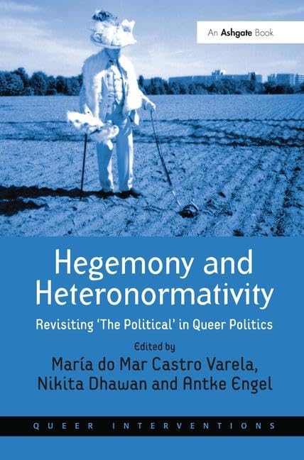 Hegemony and Heteronormativity: Revisiting 'The Political' in Queer Politics (Queer Interventions) Media & Communication