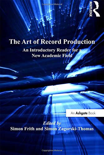 The Art of Record Production: An Introductory Reader for a New Academic Field. Edited by Simon Frith and Simon Zagorski-Thomas (Ashgate Popular and Folk Music Series) Arts & Music