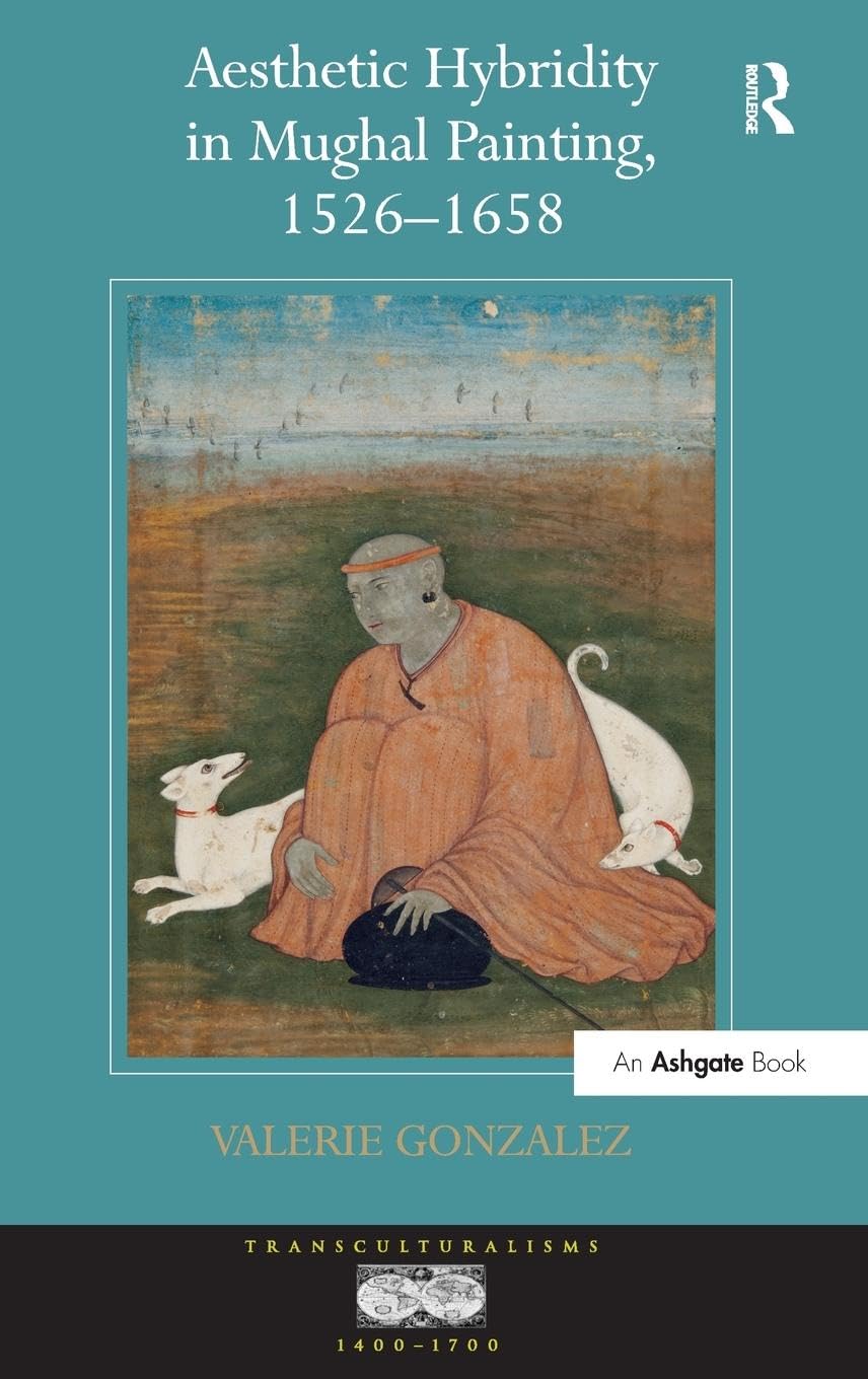 Aesthetic Hybridity in Mughal Painting, 1526-1658 Film, Art & Culture